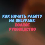 Как начать работу на OnlyFans: Полное руководство